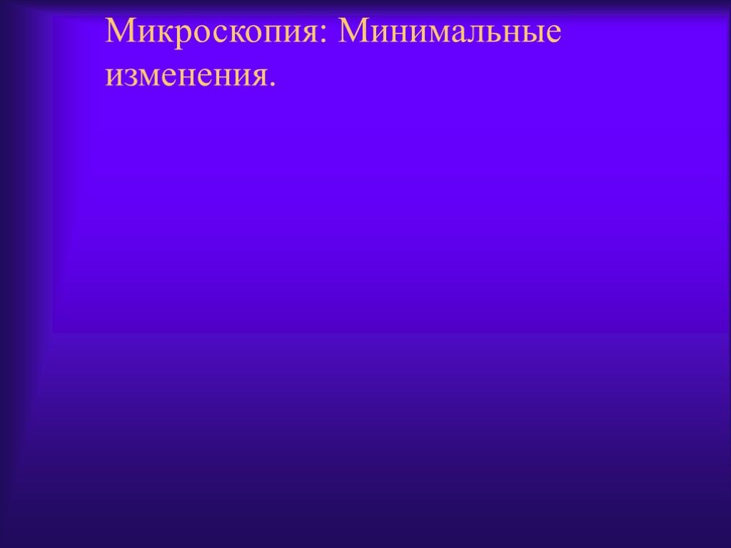 Микроскопия: Минимальные изменения.